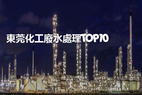 東莞化工廢水處理TOP10，解析行業(yè)排名與特點(diǎn)